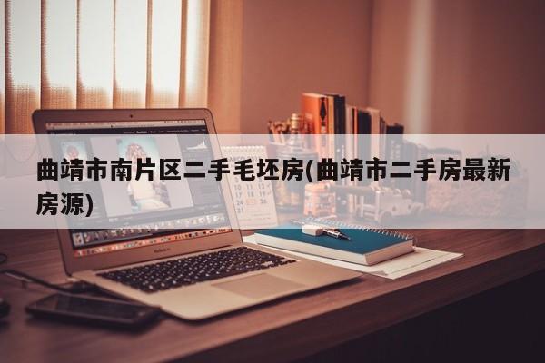 曲靖市南片区二手毛坯房(曲靖市二手房最新房源)