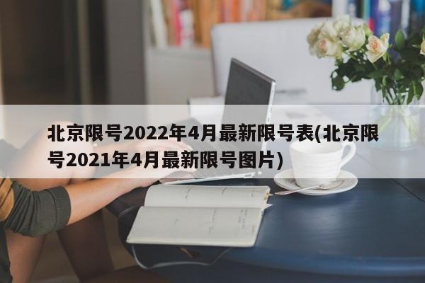 北京限号2022年4月最新限号表(北京限号2021年4月最新限号图片)