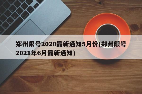 郑州限号2020最新通知5月份(郑州限号2021年6月最新通知)