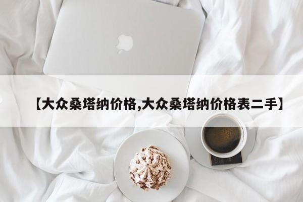 【大众桑塔纳价格,大众桑塔纳价格表二手】