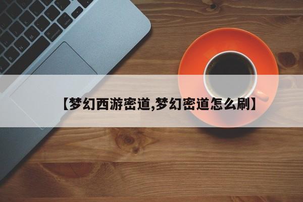 【梦幻西游密道,梦幻密道怎么刷】