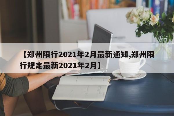 【郑州限行2021年2月最新通知,郑州限行规定最新2021年2月】