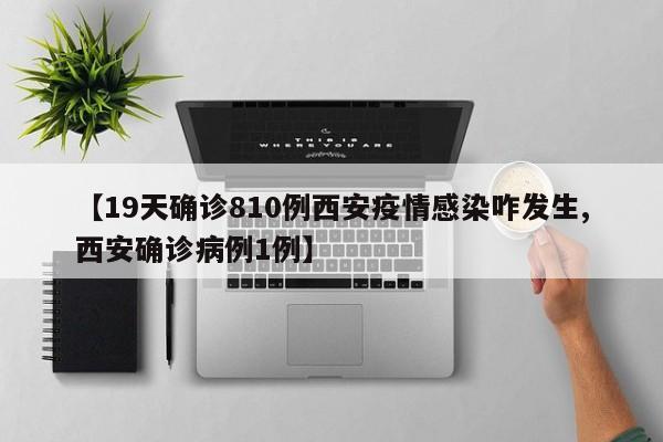 【19天确诊810例西安疫情感染咋发生,西安确诊病例1例】