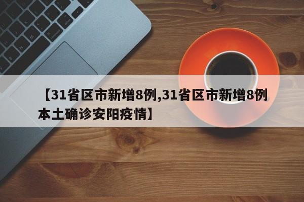 【31省区市新增8例,31省区市新增8例本土确诊安阳疫情】