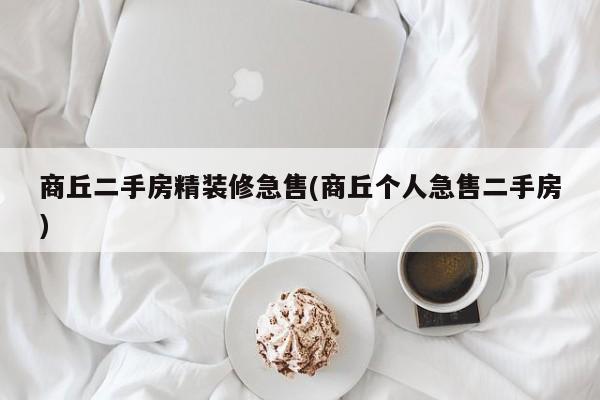 商丘二手房精装修急售(商丘个人急售二手房)