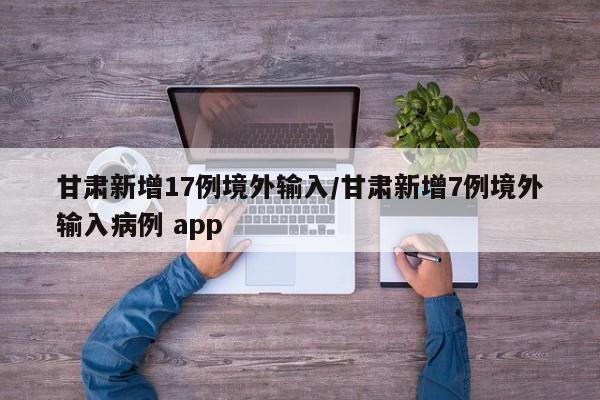 甘肃新增17例境外输入/甘肃新增7例境外输入病例 app