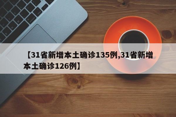 【31省新增本土确诊135例,31省新增本土确诊126例】