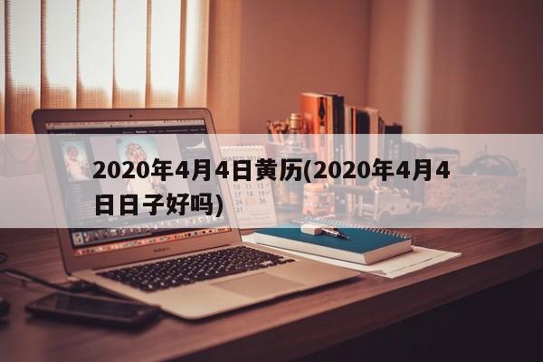 2020年4月4日黄历(2020年4月4日日子好吗)