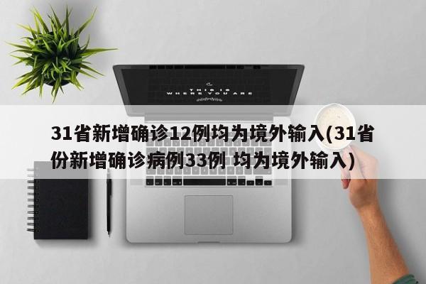 31省新增确诊12例均为境外输入(31省份新增确诊病例33例 均为境外输入)