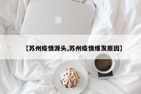 【苏州疫情源头,苏州疫情爆发原因】