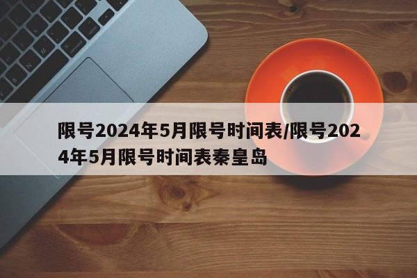 限号2024年5月限号时间表/限号2024年5月限号时间表秦皇岛