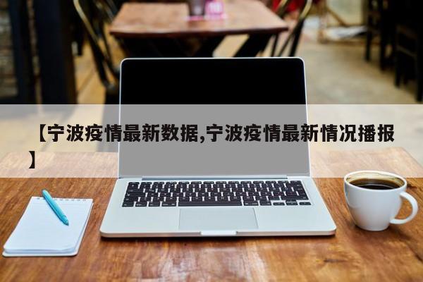 【宁波疫情最新数据,宁波疫情最新情况播报】