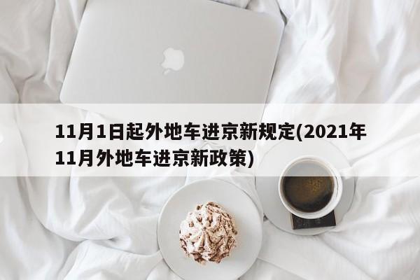 11月1日起外地车进京新规定(2021年11月外地车进京新政策)
