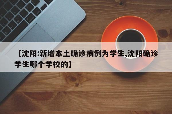 【沈阳:新增本土确诊病例为学生,沈阳确诊学生哪个学校的】