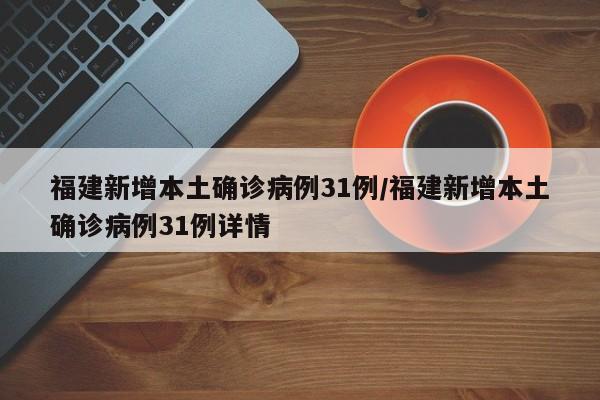 福建新增本土确诊病例31例/福建新增本土确诊病例31例详情