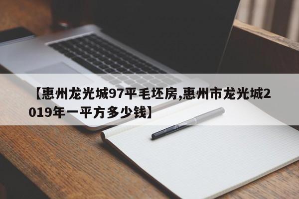 【惠州龙光城97平毛坯房,惠州市龙光城2019年一平方多少钱】