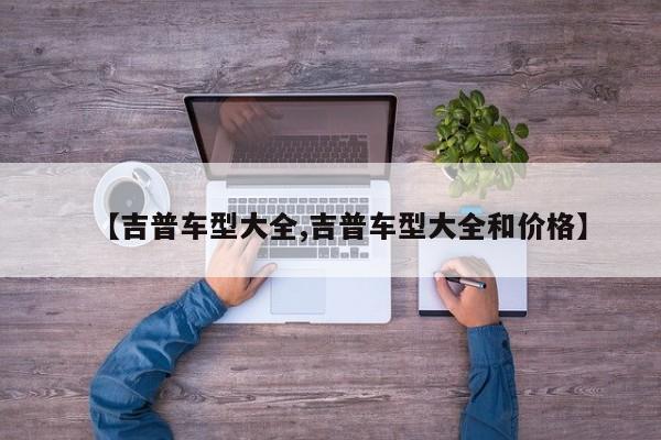 【吉普车型大全,吉普车型大全和价格】