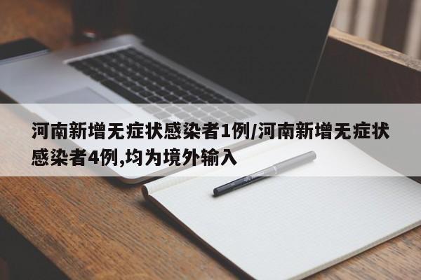 河南新增无症状感染者1例/河南新增无症状感染者4例,均为境外输入