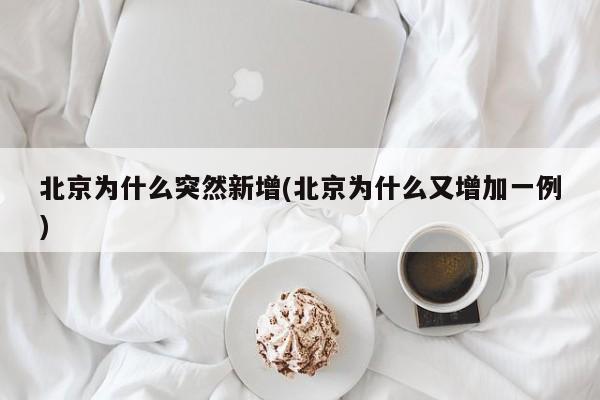 北京为什么突然新增(北京为什么又增加一例)