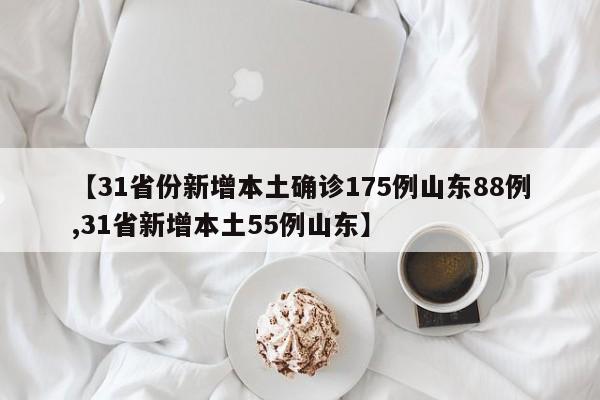【31省份新增本土确诊175例山东88例,31省新增本土55例山东】