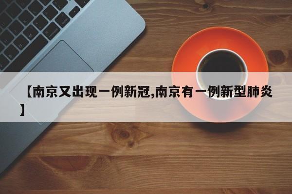 【南京又出现一例新冠,南京有一例新型肺炎】