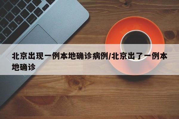 北京出现一例本地确诊病例/北京出了一例本地确诊