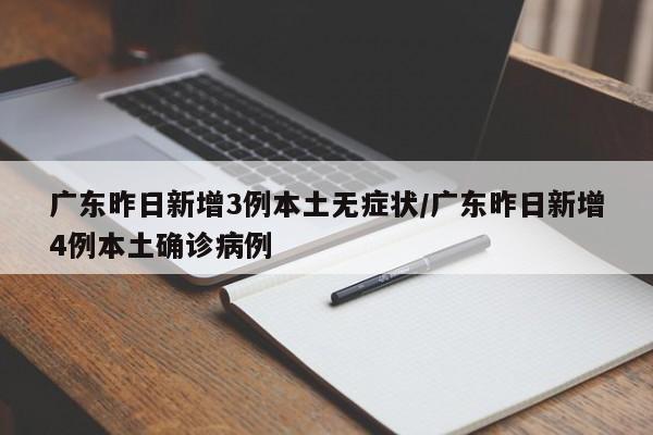 广东昨日新增3例本土无症状/广东昨日新增4例本土确诊病例