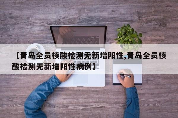 【青岛全员核酸检测无新增阳性,青岛全员核酸检测无新增阳性病例】