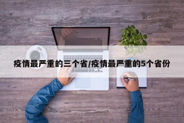 疫情最严重的三个省/疫情最严重的5个省份