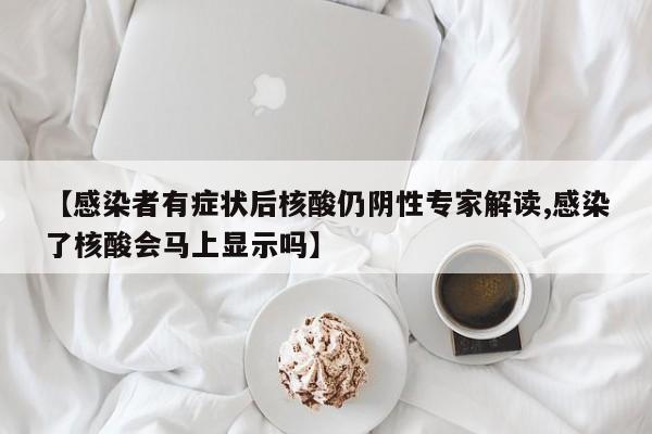 【感染者有症状后核酸仍阴性专家解读,感染了核酸会马上显示吗】