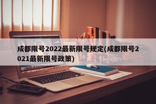 成都限号2022最新限号规定(成都限号2021最新限号政策)
