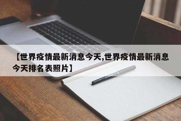 【世界疫情最新消息今天,世界疫情最新消息今天排名表照片】