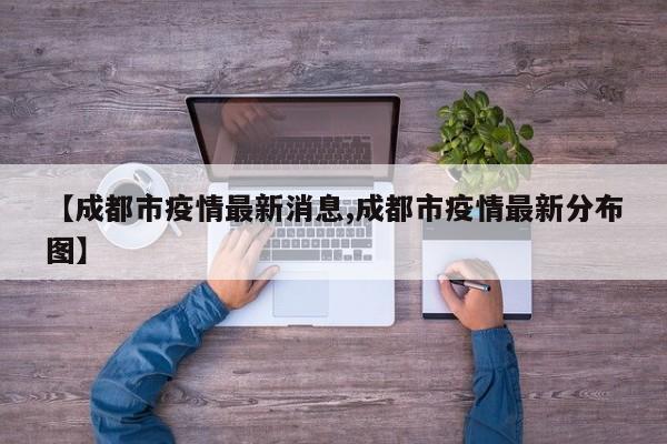 【成都市疫情最新消息,成都市疫情最新分布图】