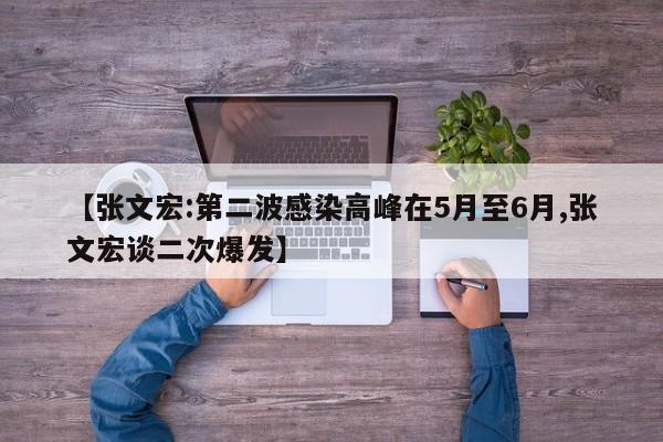 【张文宏:第二波感染高峰在5月至6月,张文宏谈二次爆发】