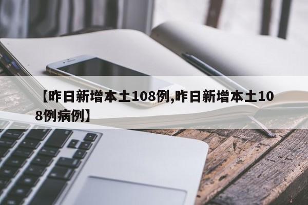 【昨日新增本土108例,昨日新增本土108例病例】
