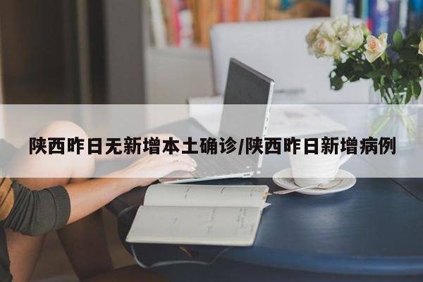 陕西昨日无新增本土确诊/陕西昨日新增病例