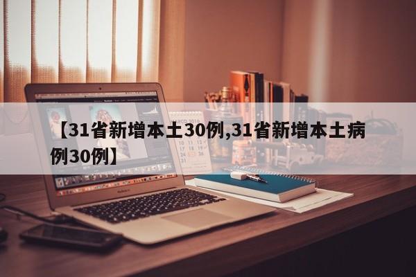 【31省新增本土30例,31省新增本土病例30例】