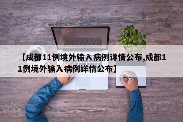 【成都11例境外输入病例详情公布,成都11例境外输入病例详情公布】