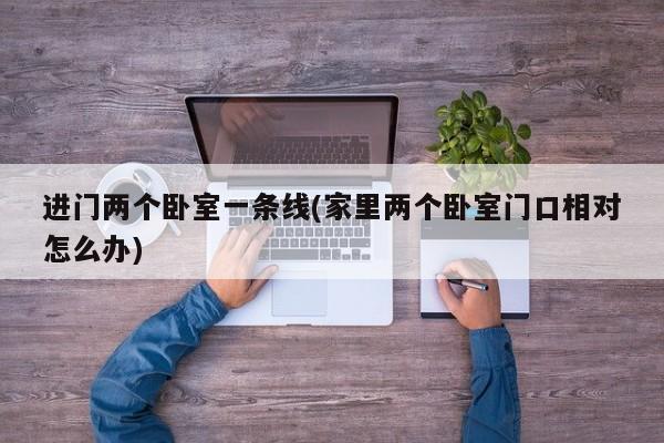 进门两个卧室一条线(家里两个卧室门口相对怎么办)