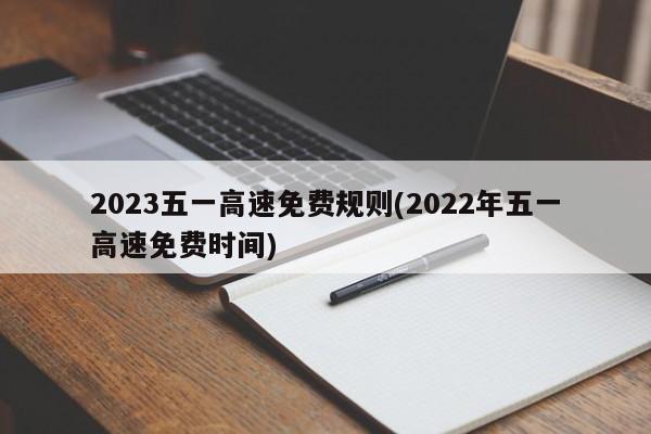 2023五一高速免费规则(2022年五一高速免费时间)