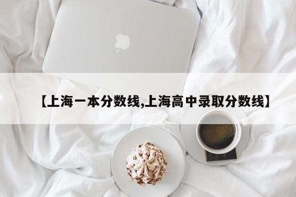 【上海一本分数线,上海高中录取分数线】