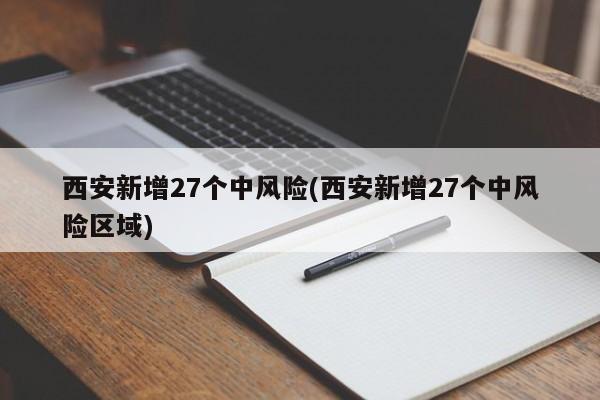 西安新增27个中风险(西安新增27个中风险区域)