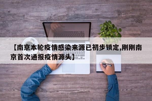 【南京本轮疫情感染来源已初步锁定,刚刚南京首次通报疫情源头】