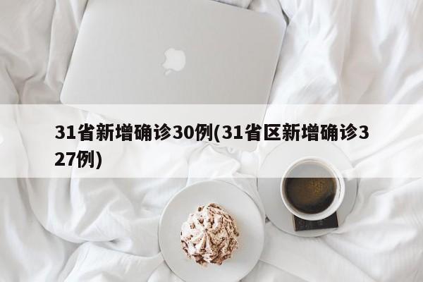 31省新增确诊30例(31省区新增确诊327例)
