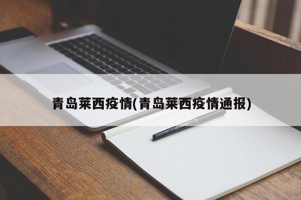 青岛莱西疫情(青岛莱西疫情通报)