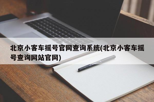 北京小客车摇号官网查询系统(北京小客车摇号查询网站官网)
